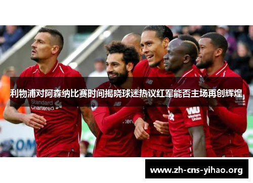 利物浦对阿森纳比赛时间揭晓球迷热议红军能否主场再创辉煌