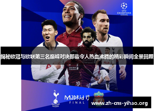 揭秘欧冠与欧联第三名巅峰对决那些令人热血沸腾的精彩瞬间全景回顾 揭秘欧冠与欧联第三名巅峰对决那些令人热血沸腾的精彩瞬间全景回顾