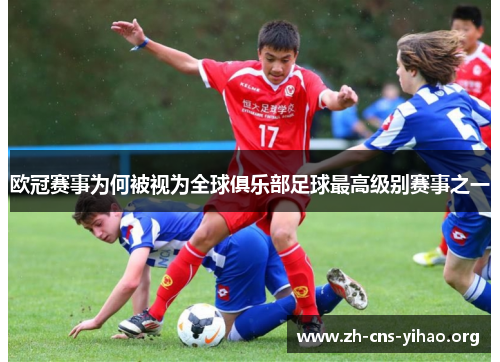 欧冠赛事为何被视为全球俱乐部足球最高级别赛事之一 欧冠赛事为何被视为全球俱乐部足球最高级别赛事之一