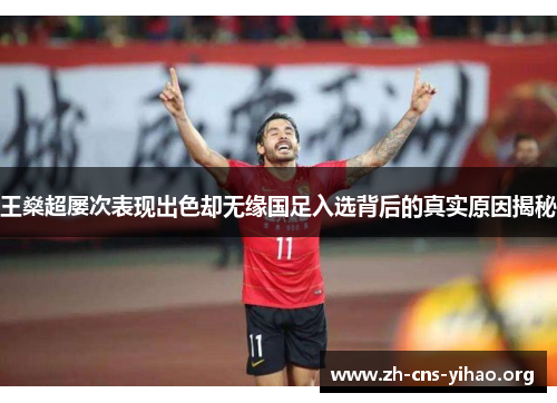 王燊超屡次表现出色却无缘国足入选背后的真实原因揭秘 王燊超屡次表现出色却无缘国足入选背后的真实原因揭秘