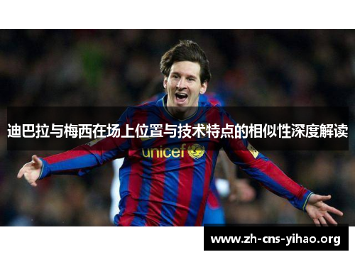 迪巴拉与梅西在场上位置与技术特点的相似性深度解读