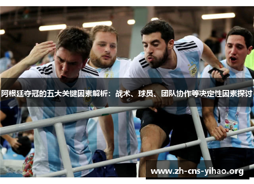 阿根廷夺冠的五大关键因素解析：战术、球员、团队协作等决定性因素探讨