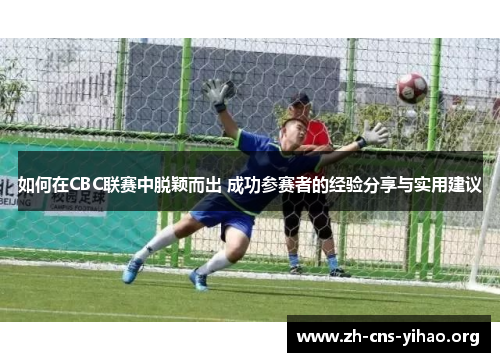 如何在CBC联赛中脱颖而出 成功参赛者的经验分享与实用建议