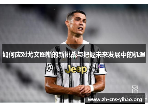 如何应对尤文图斯的新挑战与把握未来发展中的机遇