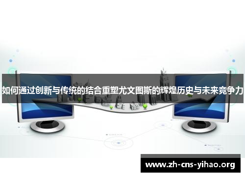 如何通过创新与传统的结合重塑尤文图斯的辉煌历史与未来竞争力 如何通过创新与传统的结合重塑尤文图斯的辉煌历史与未来竞争力