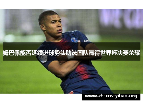 姆巴佩能否延续进球势头助法国队赢得世界杯决赛荣耀