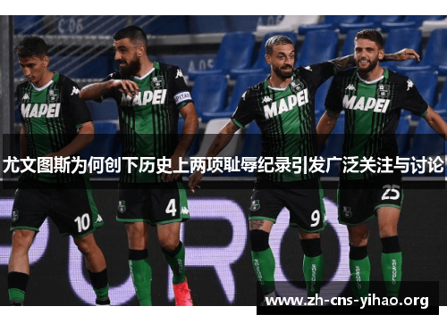 尤文图斯为何创下历史上两项耻辱纪录引发广泛关注与讨论 尤文图斯为何创下历史上两项耻辱纪录引发广泛关注与讨论