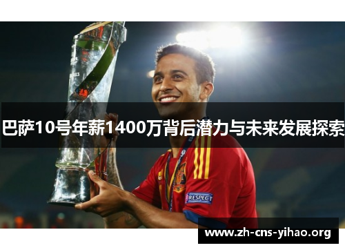 巴萨10号年薪1400万背后潜力与未来发展探索 巴萨10号年薪1400万背后潜力与未来发展探索