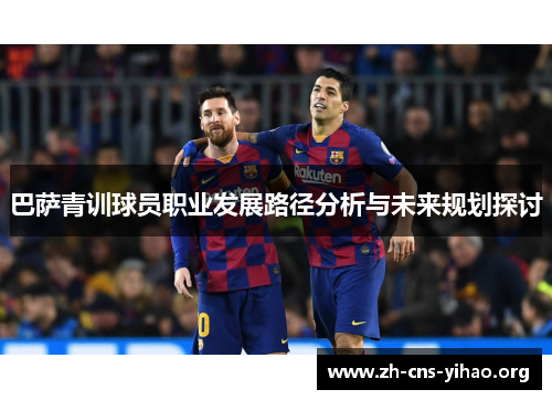 巴萨青训球员职业发展路径分析与未来规划探讨