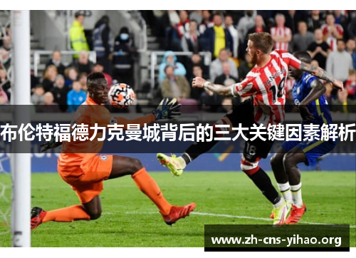 布伦特福德力克曼城背后的三大关键因素解析