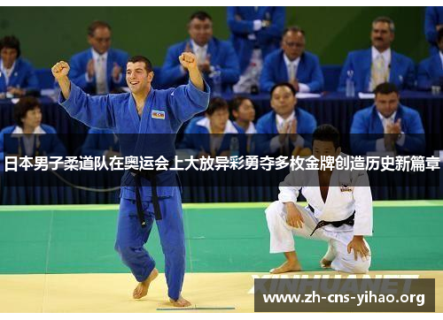 日本男子柔道队在奥运会上大放异彩勇夺多枚金牌创造历史新篇章