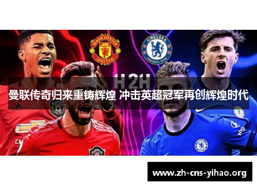 曼联传奇归来重铸辉煌 冲击英超冠军再创辉煌时代