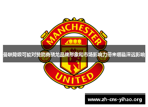 曼联降级可能对赞助商骁龙品牌形象和市场影响力带来哪些深远影响 曼联降级可能对赞助商骁龙品牌形象和市场影响力带来哪些深远影响