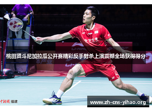 桃田贤斗尼加拉瓜公开赛精彩反手劈杀上演震撼全场获得得分