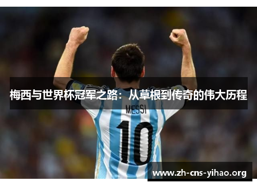 梅西与世界杯冠军之路：从草根到传奇的伟大历程